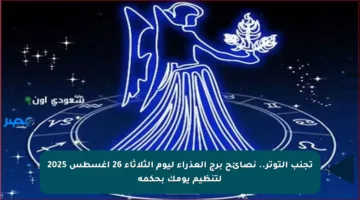 تجنب التوتر.. نصائح برج العذراء ليوم الثلاثاء 26 أغسطس 2025 لتنظيم يومك بحكمة